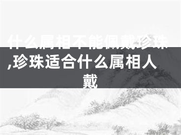 什么属相不能佩戴珍珠,珍珠适合什么属相人戴