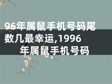 96年属鼠手机号码尾数几最幸运,1996年属鼠手机号码