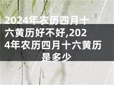 2024年农历四月十六黄历好不好,2024年农历四月十六黄历是多少