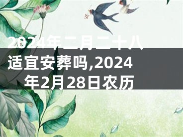 2024年二月二十八适宜安葬吗,2024年2月28日农历