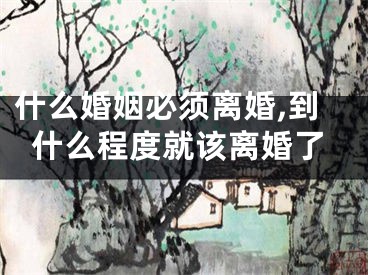 什么婚姻必须离婚,到什么程度就该离婚了