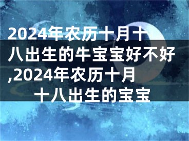 2024年农历十月十八出生的牛宝宝好不好,2024年农历十月十八出生的宝宝