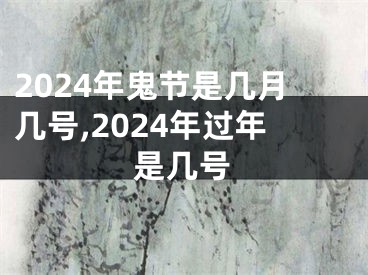 2024年鬼节是几月几号,2024年过年是几号