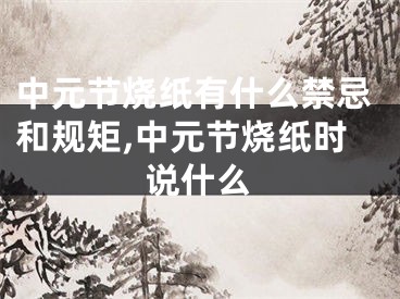 中元节烧纸有什么禁忌和规矩,中元节烧纸时说什么