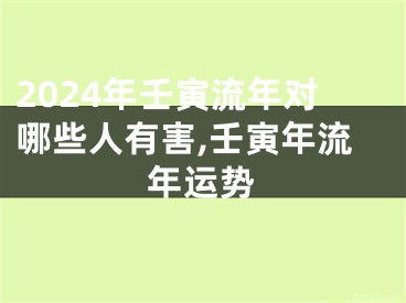 2024年壬寅流年对哪些人有害,壬寅年流年运势