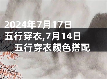 2024年7月17日五行穿衣,7月14日五行穿衣颜色搭配