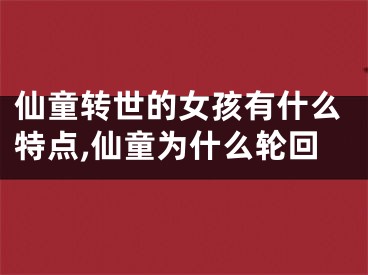仙童转世的女孩有什么特点,仙童为什么轮回