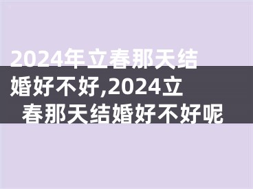2024年立春那天结婚好不好,2024立春那天结婚好不好呢