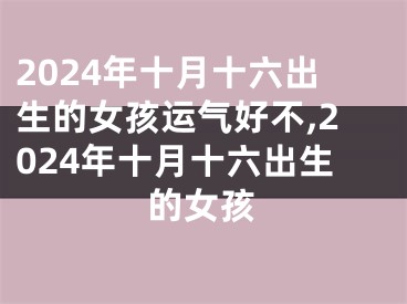 2024年十月十六出生的女孩运气好不,2024年十月十六出生的女孩