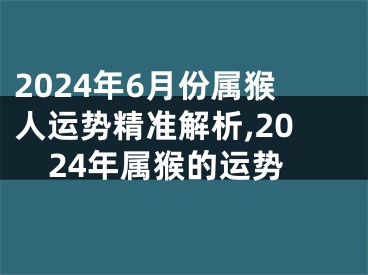 2024年6月份属猴人运势精准解析,2024年属猴的运势