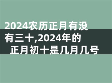 2024农历正月有没有三十,2024年的正月初十是几月几号