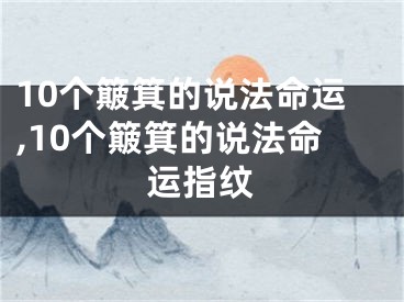 10个簸箕的说法命运,10个簸箕的说法命运指纹