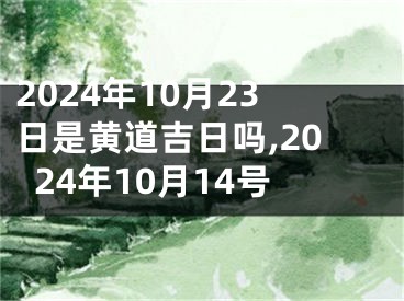 2024年10月23日是黄道吉日吗,2024年10月14号