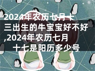 2024年农历七月十三出生的牛宝宝好不好,2024年农历七月十七是阳历多少号