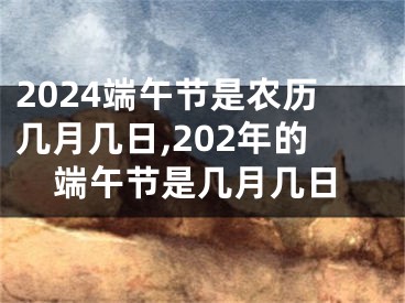 2024端午节是农历几月几日,202年的端午节是几月几日