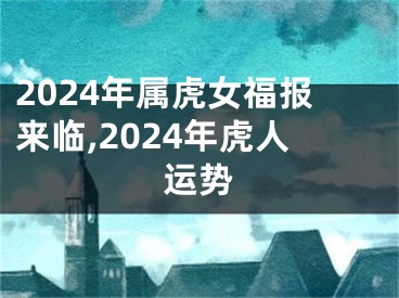 2024年属虎女福报来临,2024年虎人运势