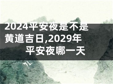 2024平安夜是不是黄道吉日,2029年平安夜哪一天