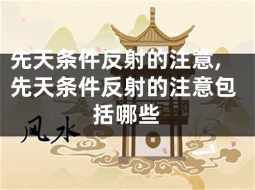 先天条件反射的注意,先天条件反射的注意包括哪些