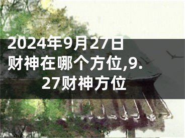 2024年9月27日财神在哪个方位,9.27财神方位