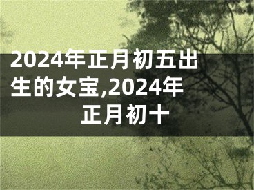 2024年正月初五出生的女宝,2024年正月初十
