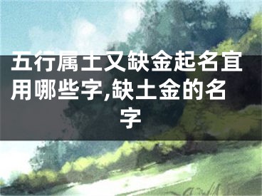 五行属土又缺金起名宜用哪些字,缺土金的名字