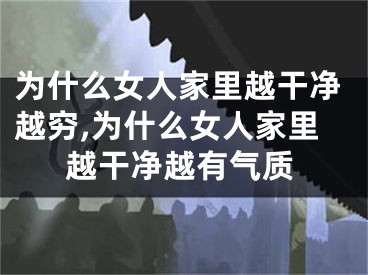 为什么女人家里越干净越穷,为什么女人家里越干净越有气质