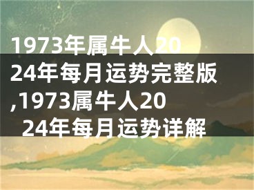1973年属牛人2024年每月运势完整版,1973属牛人2024年每月运势详解