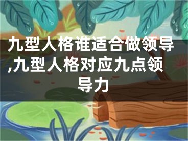 九型人格谁适合做领导,九型人格对应九点领导力
