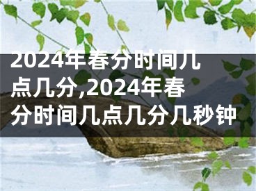 2024年春分时间几点几分,2024年春分时间几点几分几秒钟