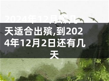 2024年12月哪几天适合出殡,到2024年12月2日还有几天