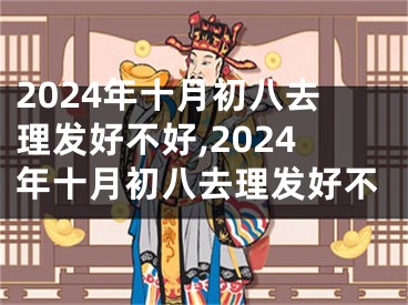 2024年十月初八去理发好不好,2024年十月初八去理发好不