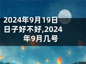 2024年9月19日日子好不好,2024年9月几号