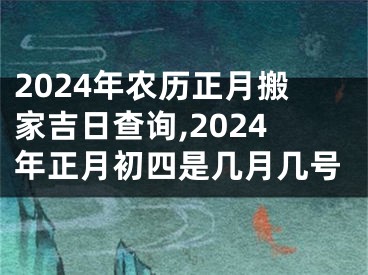 2024年农历正月搬家吉日查询,2024年正月初四是几月几号