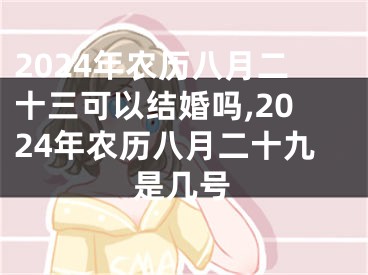 2024年农历八月二十三可以结婚吗,2024年农历八月二十九是几号