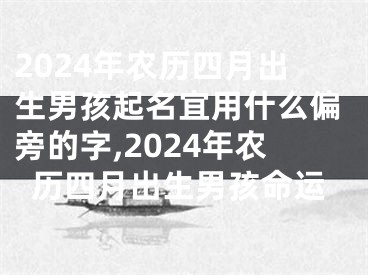 2024年农历四月出生男孩起名宜用什么偏旁的字,2024年农历四月出生男孩命运