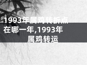 1993年属鸡转折点在哪一年,1993年属鸡转运