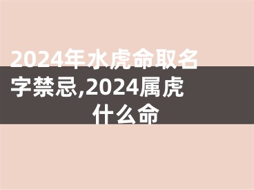 2024年水虎命取名字禁忌,2024属虎什么命