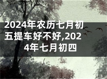 2024年农历七月初五提车好不好,2024年七月初四