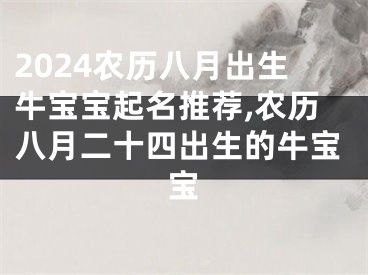 2024农历八月出生牛宝宝起名推荐,农历八月二十四出生的牛宝宝