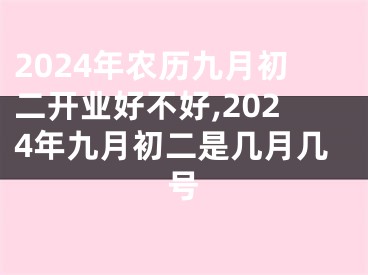 2024年农历九月初二开业好不好,2024年九月初二是几月几号