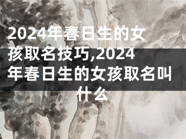 2024年春日生的女孩取名技巧,2024年春日生的女孩取名叫什么