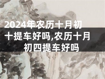 2024年农历十月初十提车好吗,农历十月初四提车好吗