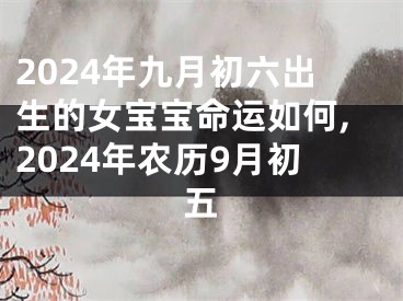 2024年九月初六出生的女宝宝命运如何,2024年农历9月初五
