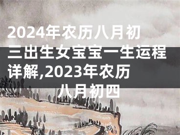 2024年农历八月初三出生女宝宝一生运程详解,2023年农历八月初四