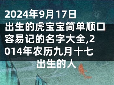 2024年9月17日出生的虎宝宝简单顺口容易记的名字大全,2014年农历九月十七出生的人