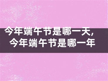 今年端午节是哪一天,今年端午节是哪一年