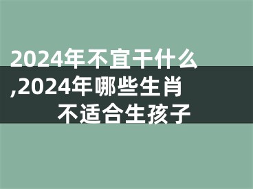 2024年不宜干什么,2024年哪些生肖不适合生孩子