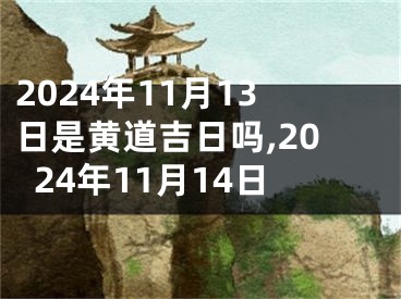 2024年11月13日是黄道吉日吗,2024年11月14日