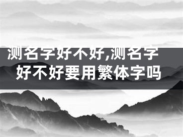 测名字好不好,测名字好不好要用繁体字吗