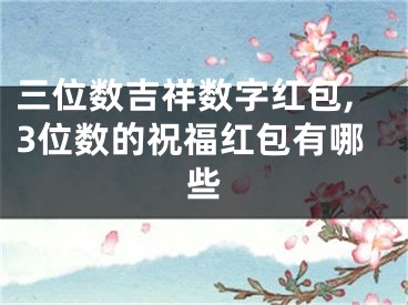三位数吉祥数字红包,3位数的祝福红包有哪些